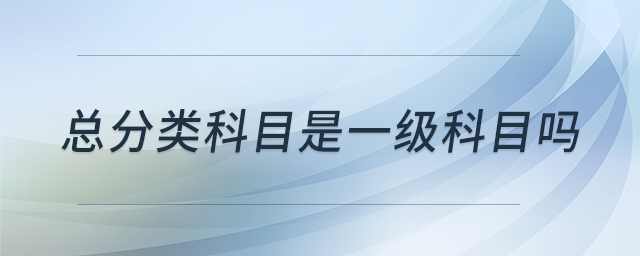 總分類(lèi)科目是一級(jí)科目嗎