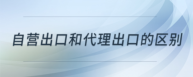 自營出口和代理出口的區(qū)別 自營出口和代理出口的區(qū)別