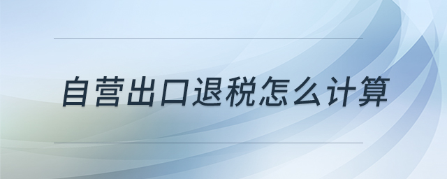 自營(yíng)出口退稅怎么計(jì)算 自營(yíng)出口退稅怎么計(jì)算