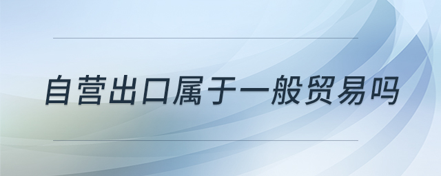 自營出口屬于一般貿易嗎