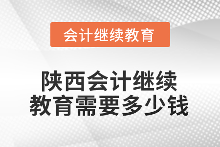 2025年陜西東奧會計繼續(xù)教育需要多少錢？