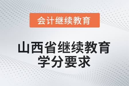 山西省會(huì)計(jì)繼續(xù)教育2025年學(xué)分要求