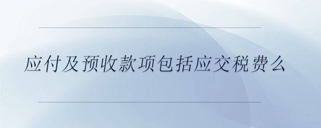 應付及預收款項包括應交稅費么