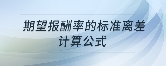 期望報(bào)酬率的標(biāo)準(zhǔn)離差計(jì)算公式 期望報(bào)酬率的標(biāo)準(zhǔn)離差計(jì)算公式