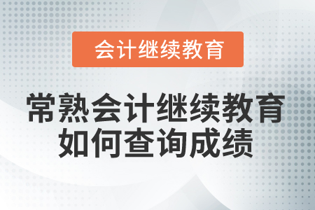 2025年常熟會(huì)計(jì)繼續(xù)教育如何查詢成績？