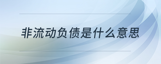 非流動(dòng)負(fù)債是什么意思 非流動(dòng)負(fù)債是什么意思
