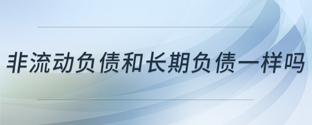非流動負債和長期負債一樣嗎 非流動負債和長期負債一樣嗎