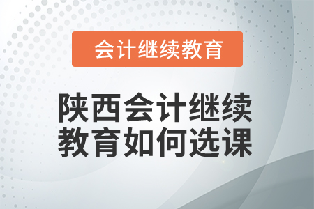 2025年陜西會(huì)計(jì)繼續(xù)教育如何選課？