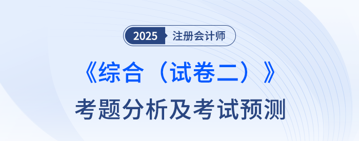 2025年注會綜合階段（試卷二）考題分析及2026年考試預(yù)測