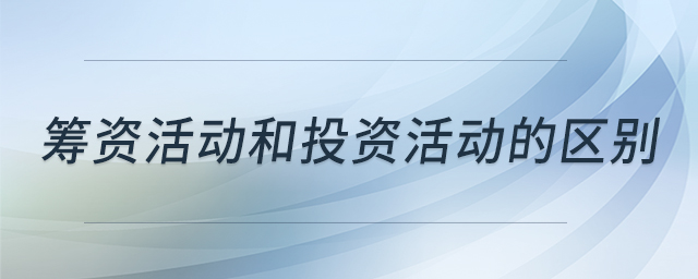 籌資活動(dòng)和投資活動(dòng)的區(qū)別 籌資活動(dòng)和投資活動(dòng)的區(qū)別