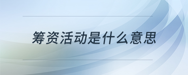 籌資活動是什么意思 籌資活動是什么意思