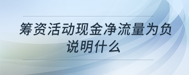 籌資活動現(xiàn)金凈流量為負說明什么 籌資活動現(xiàn)金凈流量為負說明什么