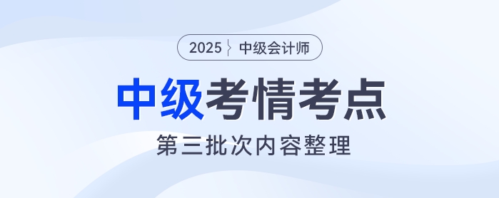 2025年《中級(jí)會(huì)計(jì)實(shí)務(wù)》考試第三批次考情及考點(diǎn)分析