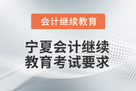 2025年寧夏會(huì)計(jì)繼續(xù)教育考試有哪些要求？