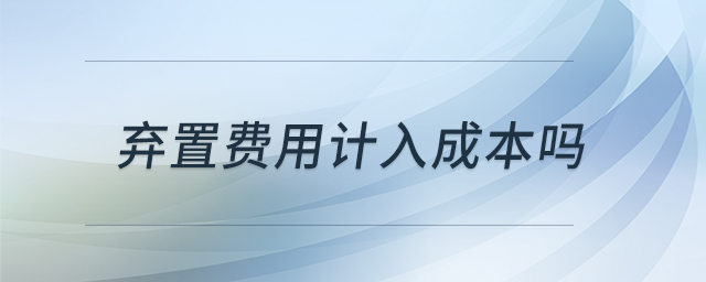 棄置費(fèi)用計(jì)入成本嗎
