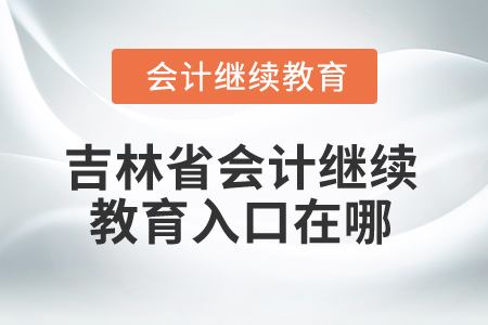 2025年吉林省會(huì)計(jì)繼續(xù)教育入口在哪？