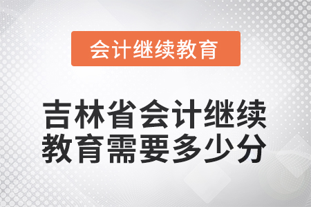 吉林省2025年會(huì)計(jì)繼續(xù)教育需要多少分？