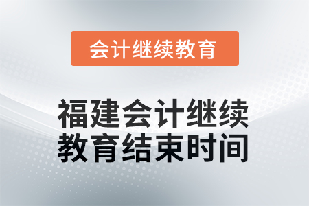 2025年福建會(huì)計(jì)人員繼續(xù)教育結(jié)束時(shí)間