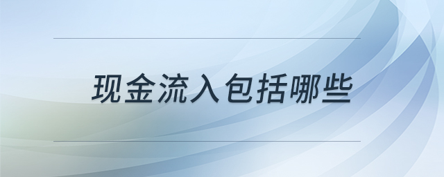 現(xiàn)金流入包括哪些 現(xiàn)金流入包括哪些
