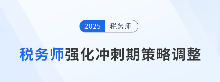 2025年稅務(wù)師備考進(jìn)入強(qiáng)化沖刺期，考生如何調(diào)整策略？