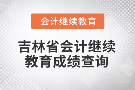 2025年吉林省會計人員繼續(xù)教育成績查詢