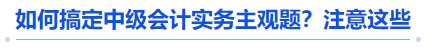 搞定中級會計實務(wù)主觀題：注意這些