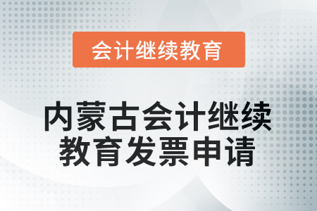 2025年內(nèi)蒙古會計人員繼續(xù)教育發(fā)票申請流程 2025年內(nèi)蒙古會計人員繼續(xù)教育發(fā)票申請流程