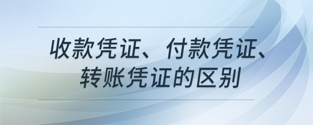 收款憑證、付款憑證、轉(zhuǎn)賬憑證的區(qū)別