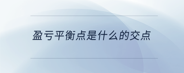 盈虧平衡點是什么的交點 盈虧平衡點是什么的交點