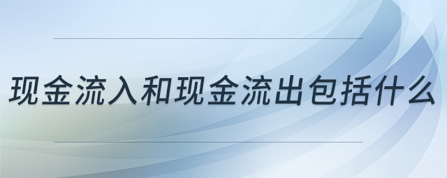 現(xiàn)金流入和現(xiàn)金流出包括什么