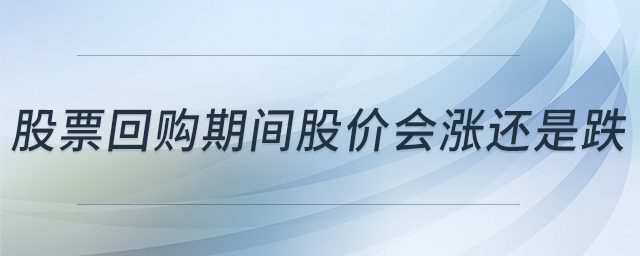 股票回購(gòu)期間股價(jià)會(huì)漲還是跌