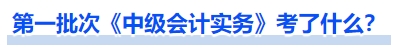 第一批次《中級會計實務(wù)》考了什么？