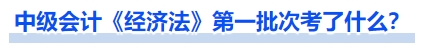 中級(jí)會(huì)計(jì)《經(jīng)濟(jì)法》第一批次考了什么？