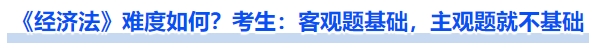 《經(jīng)濟(jì)法》難度如何？考生：客觀題基礎(chǔ)，主觀題就不基礎(chǔ)