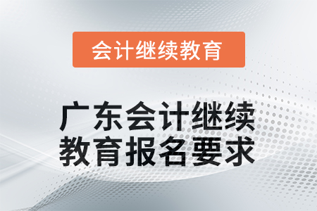 2025年廣東會(huì)計(jì)人員繼續(xù)教育報(bào)名要求