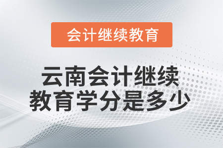 2025年云南省會(huì)計(jì)繼續(xù)教育學(xué)分是多少？