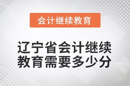2025年度遼寧省會計繼續(xù)教育需要多少分？
