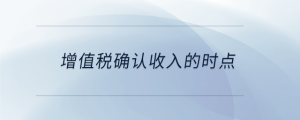 增值稅確認(rèn)收入的時(shí)點(diǎn)
