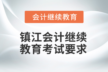 2025年鎮(zhèn)江會(huì)計(jì)繼續(xù)教育考試要求 2025年鎮(zhèn)江會(huì)計(jì)繼續(xù)教育考試要求
