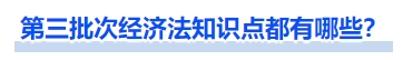 第三批次經(jīng)濟(jì)法知識(shí)點(diǎn)都有哪些？