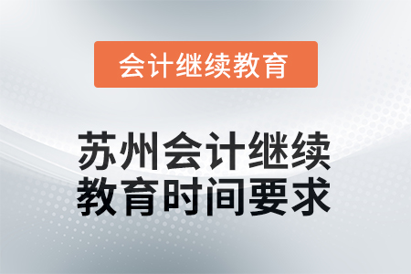 2025年蘇州會(huì)計(jì)繼續(xù)教育時(shí)間要求 2025年蘇州會(huì)計(jì)繼續(xù)教育時(shí)間要求
