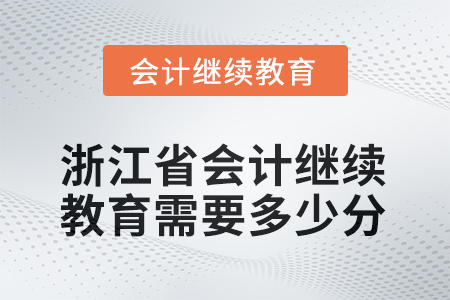 2025年度浙江省會計繼續(xù)教育需要多少分？