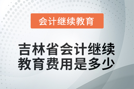 吉林省2025年會(huì)計(jì)繼續(xù)教育費(fèi)用是多少？