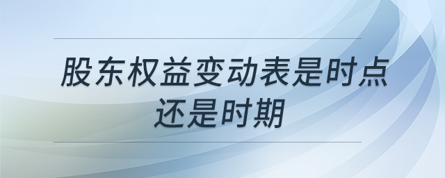股東權(quán)益變動表是時點還是時期