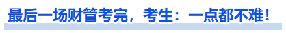 中級(jí)會(huì)計(jì)最后一場(chǎng)財(cái)管考完，考生：一點(diǎn)都不難！