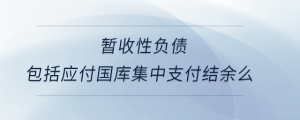 暫收性負債包括應付國庫集中支付結余么