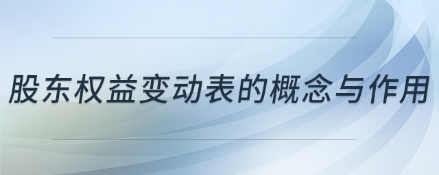 股東權(quán)益變動(dòng)表的概念與作用 股東權(quán)益變動(dòng)表的概念與作用