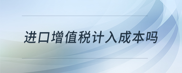進(jìn)口增值稅計入成本嗎