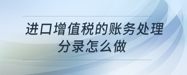 進(jìn)口增值稅的賬務(wù)處理分錄怎么做