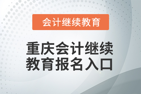 2025年重慶會(huì)計(jì)繼續(xù)教育報(bào)名入口 2025年重慶會(huì)計(jì)繼續(xù)教育報(bào)名入口